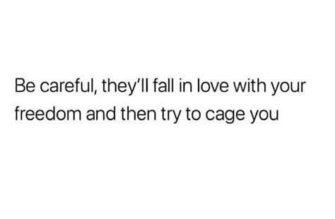 Be Careful Theyll Fall In Love With Your Freedom And Then Try To Cage