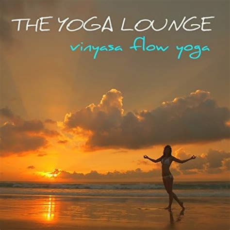 The Yoga Lounge Vinyasa Flow Yoga Soothing Chill Out Music For Power Yoga Acro Yoga Power