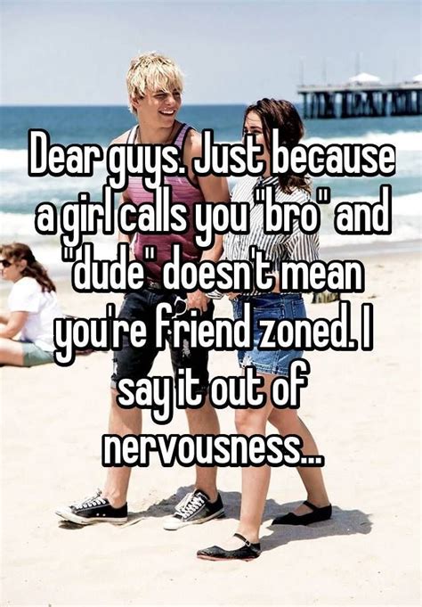 Dear Guys Just Because A Girl Calls You Bro And Dude Doesnt Mean