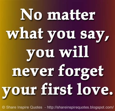 No Matter What You Say You Will Never Forget Your First Love The Best