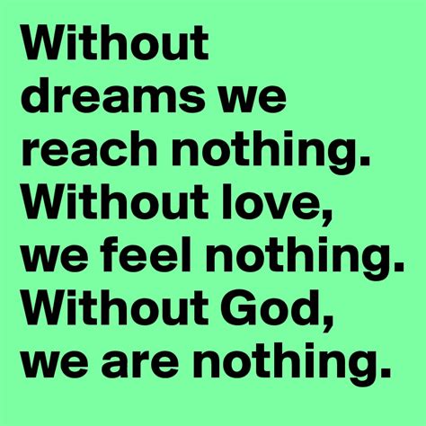 Without Dreams We Reach Nothing Without Love We Feel Nothing Without