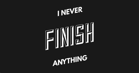 I Never Finish Anything I Never Finish Anything Pin Teepublic