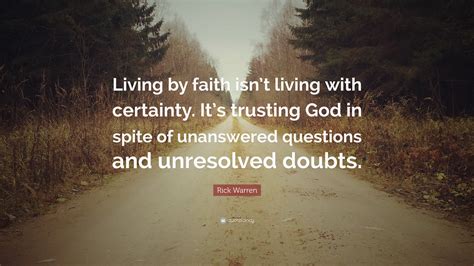 Rick Warren Quote “living By Faith Isnt Living With Certainty Its