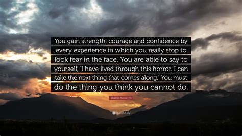 Eleanor Roosevelt Quote You Gain Strength Courage And Confidence By Every Experience In Which