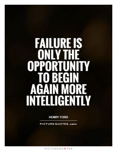 Failure Is Only The Opportunity To Begin Again More Intelligently