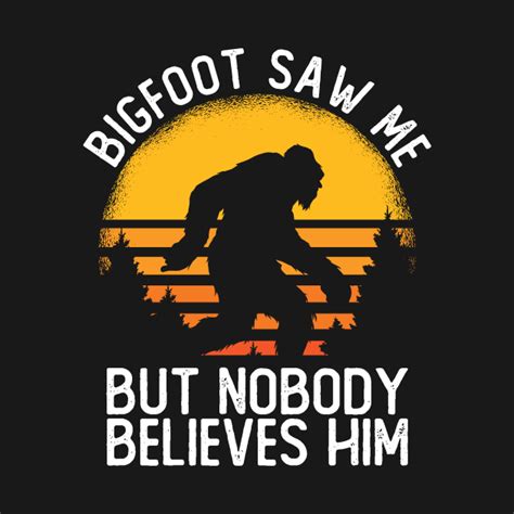 Bigfoot Saw Me But Nobody Believes Him Bigfoot Saw Me But Nobody Believes Him Long Sleeve T