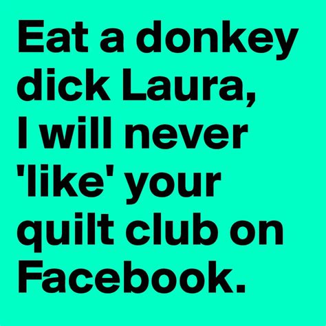 Eat A Donkey Dick Laura I Will Never Like Your Quilt Club On