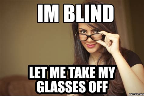 Im Blind Let Me Take My Glasses Off Memes Coma Coma Meme On Me Me