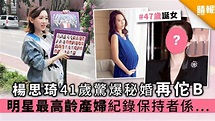 楊思琦41歲驚爆秘婚做再佗B 明星最高齡產婦紀錄保持者係…… - 晴報 - 娛樂 - 中港台 - D191014