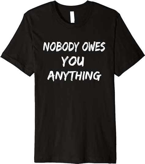 Nobody Owes You Anything Premium T Shirt Clothing Shoes And Jewelry