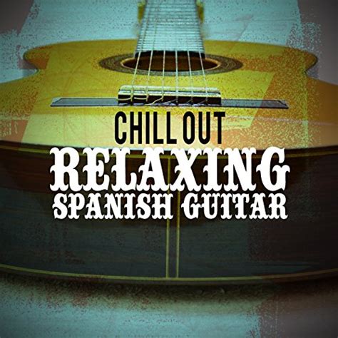 Chill Out Relaxing Spanish Guitar Spanish Guitar Chill Out Guitar Song