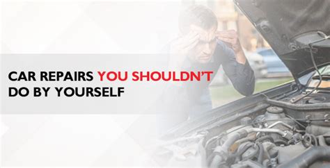 Car Repairs You Should Not Do By Yourself