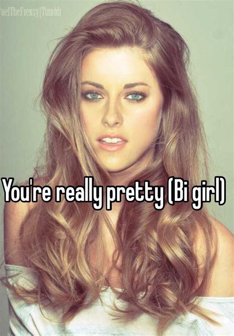 Youre Really Pretty Bi Girl