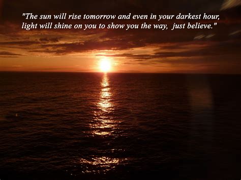 the sun will rise tomorrow and even in your darkest hour light will shine on you to show you