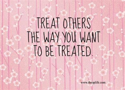 Treat Others The Way You Want To Be Treated Quotes Quotesgram