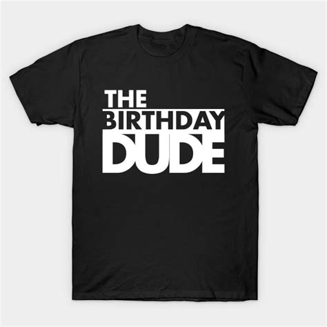 The Birthday Dude Birthday Dude T Shirt Teepublic