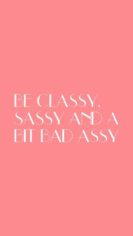 Be Classy Sassy And A Bit Bad Assy Classy Sassy Sassy Wallpaper Quotes