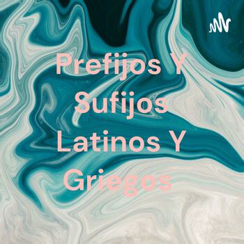 Prefijos Y Sufijos Latinos Y Griegos Podcast En IVoox