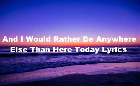 And I Would Rather Be Anywhere Else Than Here Today Lyrics Song