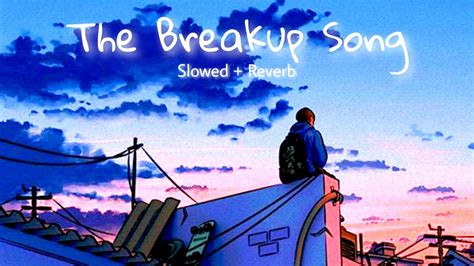 the breakup song [slowed reverb] youtube