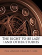 The Right to Be Lazy: And Other Studies by Charles H Kerr, Paul ...