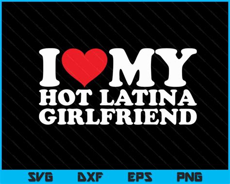I Love My Hot Latina Girlfriend Svg Png Digital Cutting Files Creativeusarts
