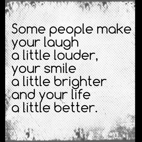 Some People Make Your Laugh A Little Louder Your Smile A Little