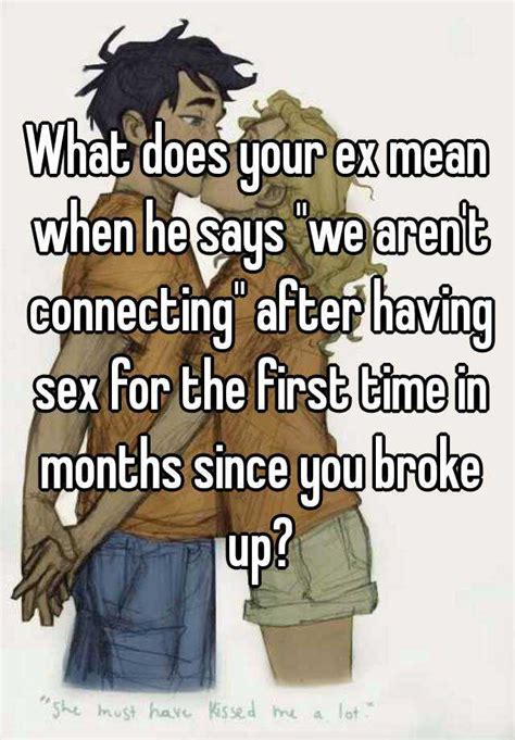 What Does Your Ex Mean When He Says We Arent Connecting After Having Sex For The First Time