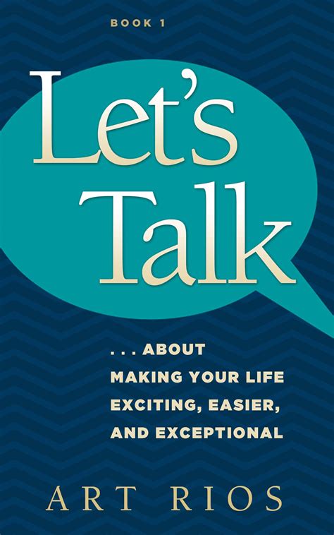 Let S Talk About Making Your Life Exciting Easier And Exceptional By Art Rios Goodreads