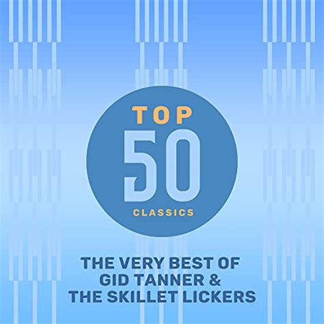 Top 50 Classics The Very Best Of Gid Tanner And The Skillet Lickers By Gid Tanner And The