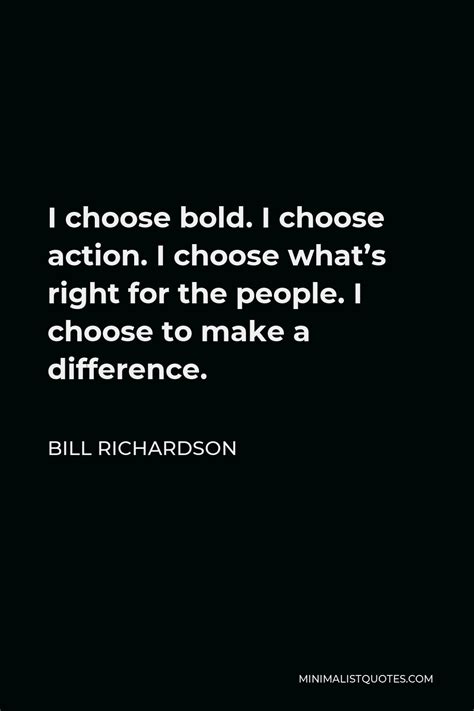 Bill Richardson Quote I Choose Bold I Choose Action I Choose Whats