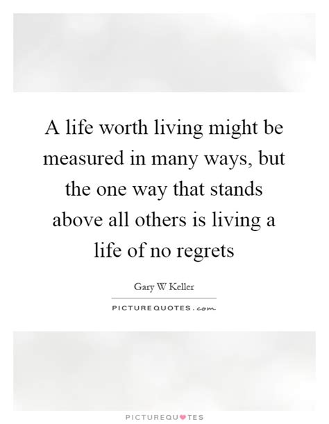 A Life Worth Living Might Be Measured In Many Ways But The One