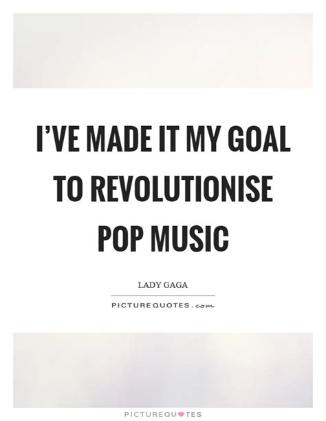 Ive Made It My Goal To Revolutionise Pop Music Picture Quotes