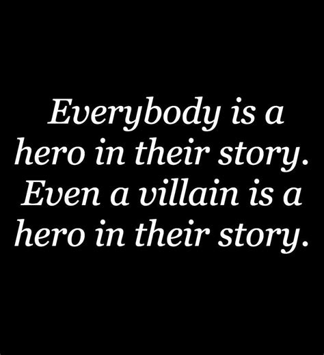 Everybody Is A Hero In Their Story Even A Villain Is A Hero In Their