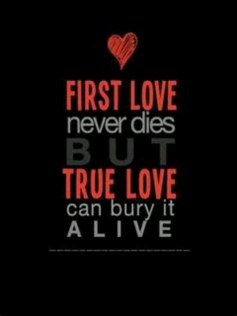 First Love Never Dies But True Love Can Bury It Alive True Love