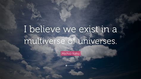 Michio Kaku Quote I Believe We Exist In A Multiverse Of Universes