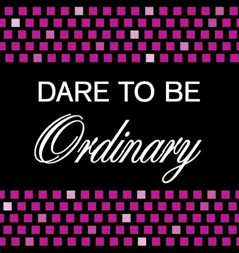 Dare To Be Ordinary Quotes To Live By Great Quotes Quotes