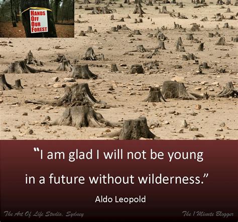 You cut down trees to build homes, for fuel, and you end up with no trees left, and you have to move on. "I am glad I will not be young in a future without ...