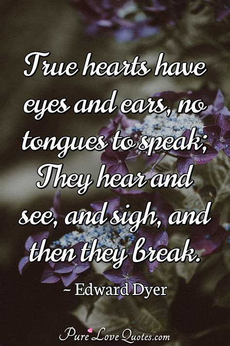 True Hearts Have Eyes And Ears No Tongues To Speak They Hear And See