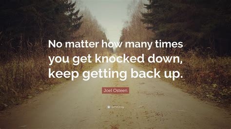 joel osteen quote “no matter how many times you get knocked down keep getting back up ”