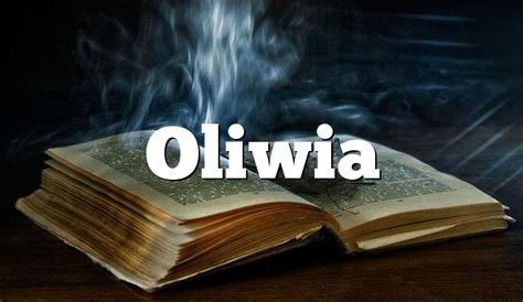 Oliwia Zdrobnienia I Znaczenie Imienia Oliwia