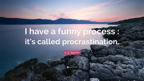 K K Barrett Quote I Have A Funny Process Its Called