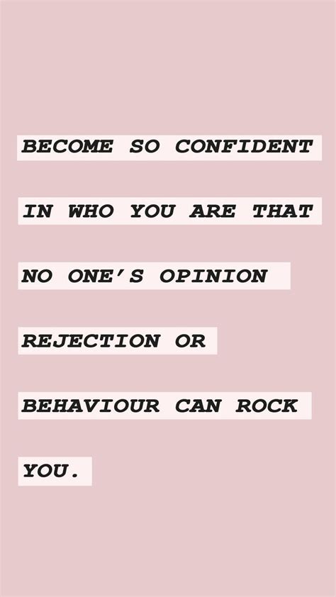 Become So Confident In Who You Are That No One S Opinion Or Rejection Or Behavior Can Rock You