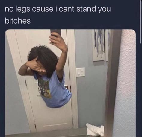 No Legs Cause Cant Stand You Bitches IFunny