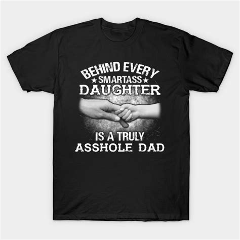 Behind Every Smartass Daughter Is A Truly Asshole Dad Smartass Daughter Asshole Dad T Shirt