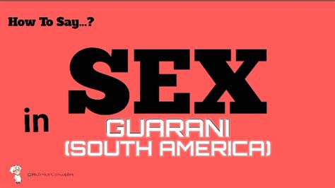 How To Say Sex In Guarani South America Sex In 100 Languages Pronunciation Guide Learn