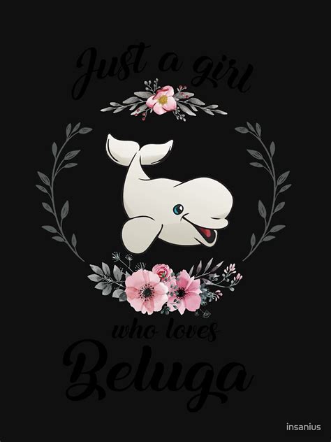 Girls Beluga Whale Just A Girl Who Loves Belugas Beluga Whale Lover