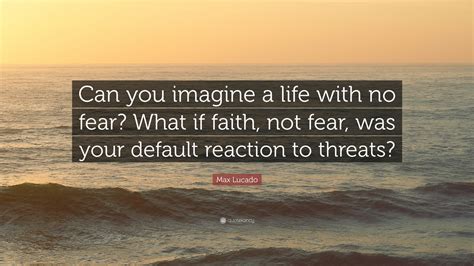 Even the demons believe—and shudder! Max Lucado Quote: "Can you imagine a life with no fear ...