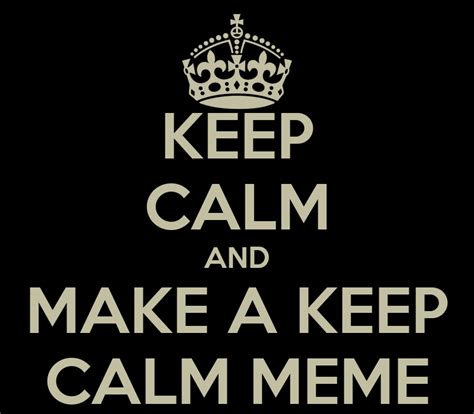 Keep Calm And Make A Keep Calm Meme Poster Robb Keep Calm O Matic