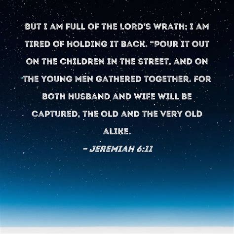 Jeremiah 611 But I Am Full Of The Lords Wrath I Am Tired Of Holding